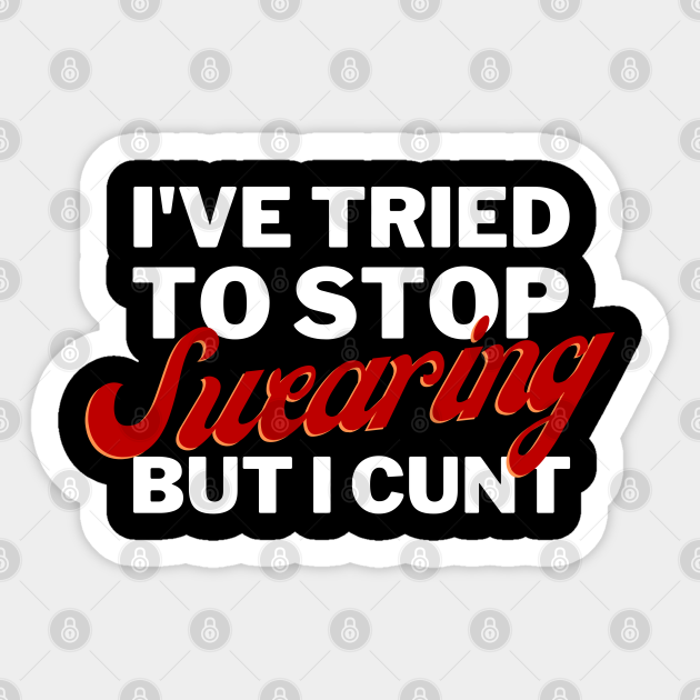 Ive Tried To Stop Swearing But I Cunt Offensive Sticker Teepublic 